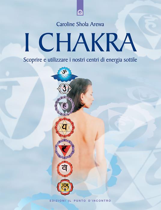 I chakra. Scoprire e utilizzare i nostri centri di energia sottile - Caroline S. Arewa - copertina