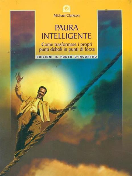 Paura intelligente. Come trasformare i propri punti deboli in punti di forza - Michael Clarkson - 2