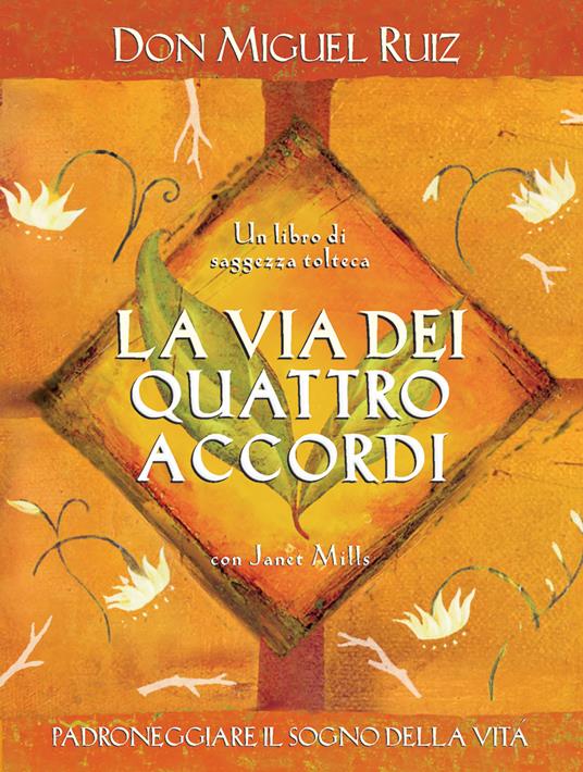 La via dei quattro accordi. Padroneggiare il sogno della vita. Un libro di saggezza tolteca - Miguel Ruiz,Janet Mills - copertina