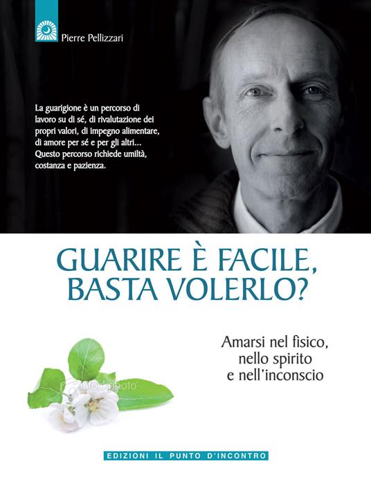 Guarire è facile, basta volerlo? Amarsi nel fisico, nello spirito e nell'incoscio - Pierre Pellizzari - copertina