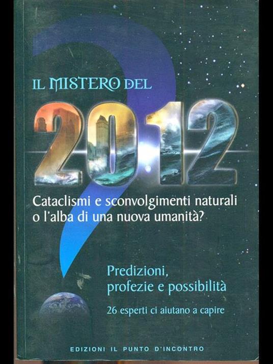 Il mistero del 2012. Cataclismi e sconvolgimenti naturali o l'alba di una nuova umanità? Predizioni, profezie e possibilità - 3