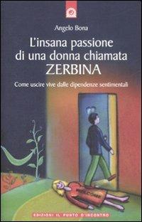 L' insana passione di una donna chiamata Zerbina. Come uscire vive dalle dipendenze sentimentali - Angelo Bona - copertina