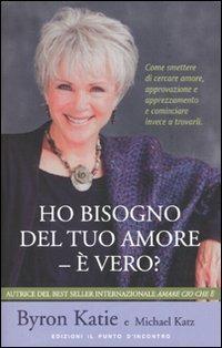 Ho bisogno del tuo amore - è vero? Come smettere di cercare amore, approvazione e apprezzamento e cominciare invece a trovarli - Byron Katie,Michael Katz - copertina