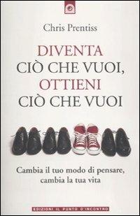 Diventa ciò che vuoi, ottieni ciò che vuoi - Chris Prentiss - copertina