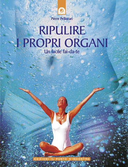 Ripulire i propri organi. Un facile fai-da-te - Pierre Pellizzari - ebook