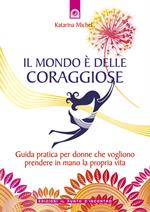 Il mondo è delle coraggiose. Guida pratica per donne che vogliono prendere in mano la propria vita