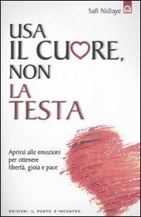 Usa il cuore non la testa. Aprirsi alle emozioni per ottenere libertà, gioia e pace - Safi Nidiaye - copertina