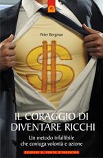 Il coraggio di diventare ricchi. Un metodo infallibile che coniuga volontà e azione