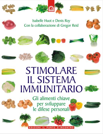 Stimolare il sistema immunitario. Gli alimenti chiave per sviluppare le difese personali - Isabelle Huot,Gregor Reid,Denis Roy,Ilaria Dal Brun - ebook