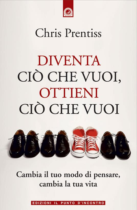 Diventa ciò che vuoi, ottieni ciò che vuoi - Chris Prentiss,Barbara Bandini - ebook