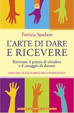 L' arte di dare e di ricevere. Ritrovare il potere di chiedere e il coraggio di donare. Manuale di equilibrio psico-energetico