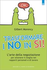 Trasformare i no in sì! L'arte della negoziazione per ottenere il meglio nei rapporti personali e di lavoro