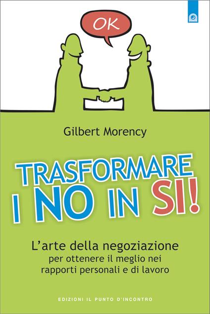 Trasformare i no in sì! L'arte della negoziazione per ottenere il meglio nei rapporti personali e di lavoro - Gilbert Morency,I. Dal Brun - ebook