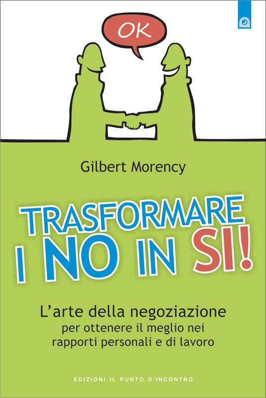 Trasformare i no in sì! L'arte della negoziazione per ottenere il meglio nei rapporti personali e di lavoro - Gilbert Morency,I. Dal Brun - ebook