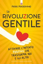 La rivoluzione gentile. Attivare l'intento positivo che trasforma noi e gli altri