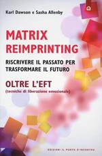 Matrix reimprinting. Riscrivere il passato per trasformare il futuro. Oltre l'EFT (tecniche di liberazione emozionale)