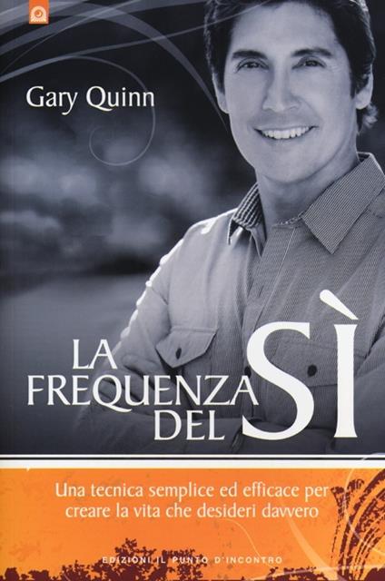 La frequenza del sì. Una tecnica semplice ed efficace per creare la vita che desideri davvero - Gary Quinn - copertina