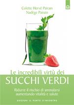 Le incredibili virtù dei succhi verdi. Ridurre il rischio di ammalarsi aumentando vitalità e salute. Ediz. illustrata