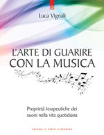 L' arte di guarire con la musica. Proprietà terapeutiche dei suoni nella vita quotidiana