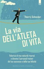 La via dell'atleta di vita. Valorizza le tue naturali risorse e diventa il personal traienr del tuo successo e della tua felicità