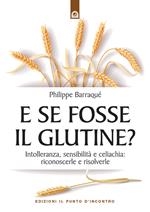 E se fosse il glutine? Intolleranza, sensibilità e celiachia: riconoscerle e risolverle