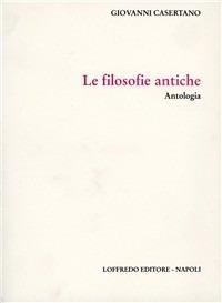 Le filosofie antiche. Antologia - Giovanni Casertano - copertina