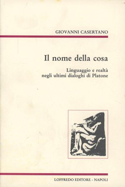 Il nome della cosa. Linguaggio e realtà negli ultimi dialoghi di Platone - Giovanni Casertano - copertina