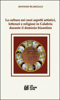 La cultura nei suoi aspetti artistici, letterari e religiosi in Calabria durante il dominio bizantino - Antonio Scarcello - copertina