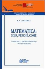 Matematica. Cosa, perché, come. Lezioni per la formazione iniziale degli insegnanti