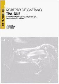 Tra-due. L'immaginazione cinematografica dell'evento d'amore - Roberto De Gaetano - copertina