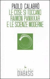 Le cose si toccano. Raimon Panikkar e le scienze moderne - Paolo Calabrò - copertina