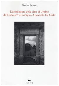 L'Architettura della città di Urbino. Da Francesco Di Giorgio a Giancarlo De Carlo - Gabriele Bartocci - copertina