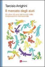 Il mercato degli aiuti. Gli ultimi 40 anni del mondo della cooperazione internazionale