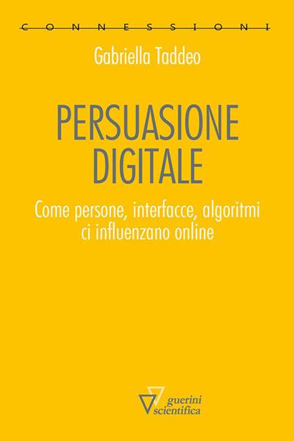 Persuasione digitale. Come persone, interfacce, algoritmi ci influenzano online - Gabriella Taddeo - copertina