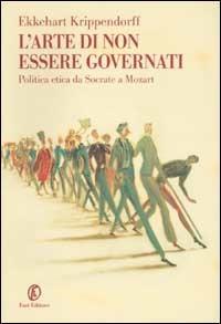 L' arte di non essere governati. Politica etica da Socrate a Mozart - Ekkehart Krippendorff - copertina