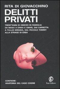 Delitti privati. Trent'anni di omicidi in famiglia da Maso a Erika e Omar, dai Carretta a Tullio Brigida, dal piccolo Tommy alla strage di Erba - Rita Di Giovacchino - copertina