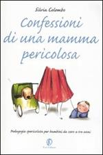 Confessioni di una mamma pericolosa. Pedagogia spericolata per bambini da zero a tre anni