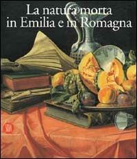 Natura morta in Emilia Romagna. Pittori, di produzione e collezionismo fra XVII e XVIII secolo - copertina