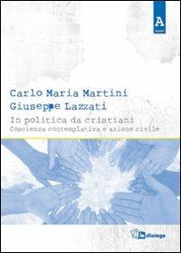 In politica da cristiani. Coscienza contemplativa e azione civile - Carlo Maria Martini,Giuseppe Lazzati - copertina