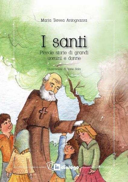 I santi. Piccole storie di grandi uomini e donne. Nuova ediz. - Maria Teresa Antognazza - copertina