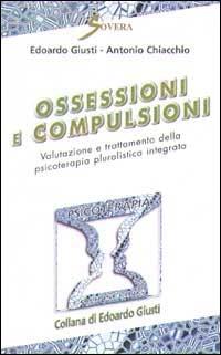 Ossessioni e compulsioni. Valutazione e trattamento della psicoterapia pluralistica integrata - Edoardo Giusti,Antonio Chiacchio - copertina