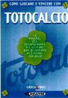 Come giocare e vincere con totocalcio. Le regole, gli accorgimenti e i sistemi per diventare milionari