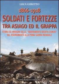 1866-1918 soldati e fortezze tra Asiago ed il Grappa. Storia ed immagini dello «sbarramento Brenta-Cismon» dal Risorgimento alla prima guerra mondiale - Luca Girotto - copertina