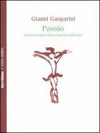 Passio. Passione di Gesù Cristo e passione dell'uomo - Gianni Gasparini - copertina