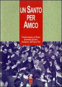 Un santo per amico. Testimonianze sul beato Josemaria Escriva fondatore dell'Opus Dei - copertina