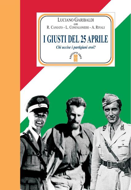 I giusti del 25 aprile. Chi uccise i partigiani eroi? Nuova ediz. - Luciano Garibaldi - copertina