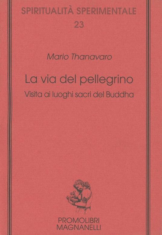 La via del pellegrino. Visita ai luoghi sacri del Buddha - Mario Thanavaro - copertina