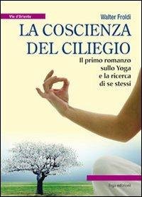 La coscienza del ciliegio. Il primo romanzo sullo yoga e la ricerca di se stessi - Walter Froldi - copertina