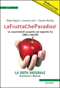 La frutta che paradiso. Le sorprendenti scoperte sul rapporto tra cibo e salute. La dieta naturale - Diego Pagani,Lorenza Lullo,Claudio Nicolig - copertina