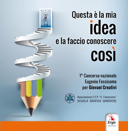 Questa è la mia idea e la faccio conoscere così. Concorso nazionale Eugenio Fassicomo per giovani creativi - Scuola Grafica Genovese cfp Fassicomo - copertina